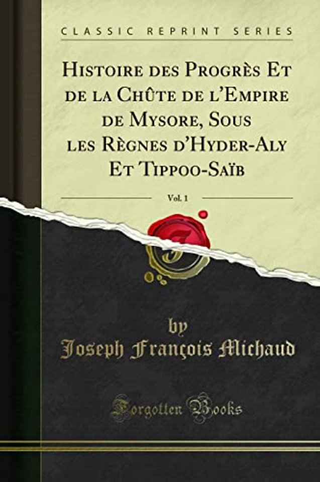 Histoire Des Progres Et de la Chute de l'Empire de Mysore, Sous Les Regnes d'Hyder-Aly Et Tippoo-Saib, Vol. 1 (Classic Reprint)