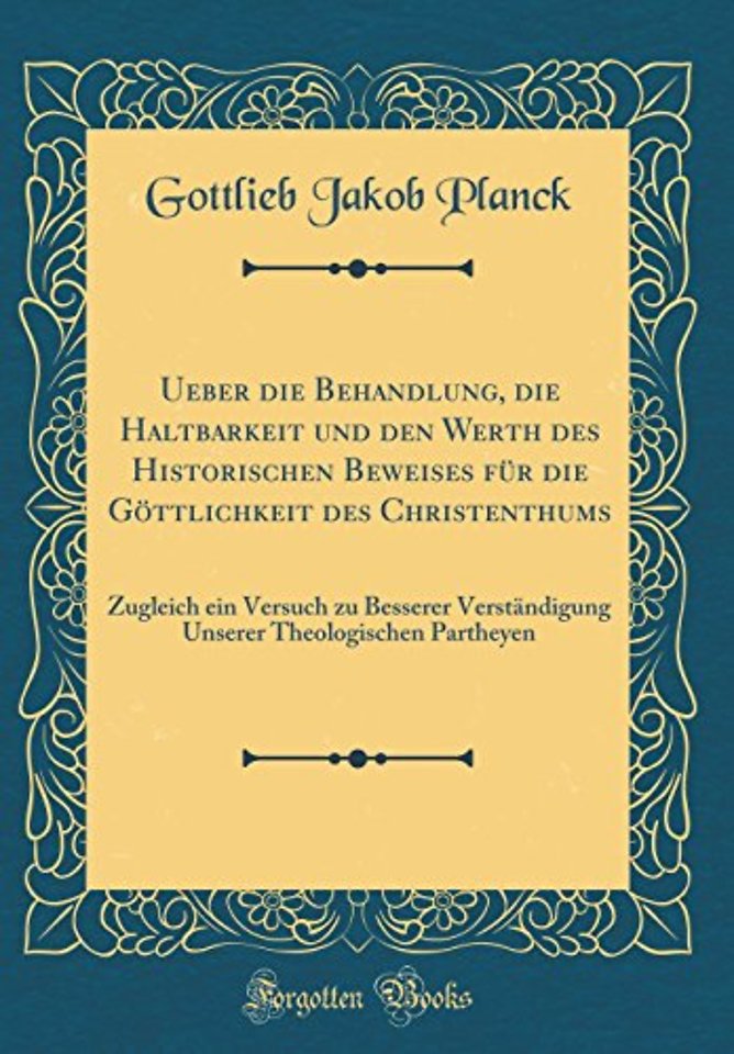 Ueber die Behandlung, die Haltbarkeit und den Werth des Historischen Beweises fur die Gottlichkeit des Christenthums: Zugleich ein Versuch zu Besserer Verstandigung Unserer Theologischen Partheyen (Classic Reprint)