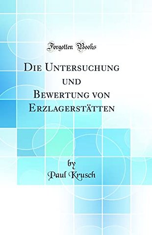 Die Untersuchung und Bewertung von Erzlagerstatten (Classic Reprint)