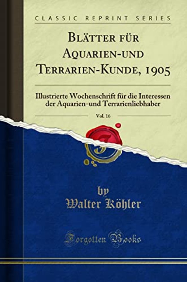 Blatter fur Aquarien-und Terrarien-Kunde, 1905, Vol. 16: Illustrierte Wochenschrift fur die Interessen der Aquarien-und Terrarienliebhaber (Classic Reprint)