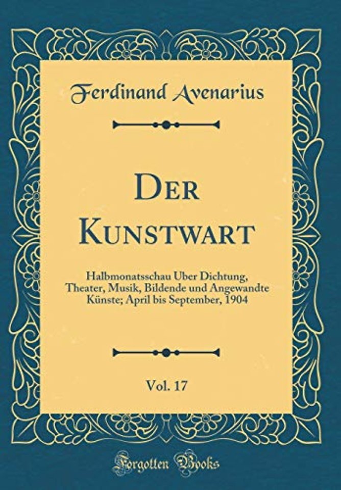 Der Kunstwart, Vol. 17: Halbmonatsschau Uber Dichtung, Theater, Musik, Bildende und Angewandte Kunste; April bis September, 1904 (Classic Reprint)