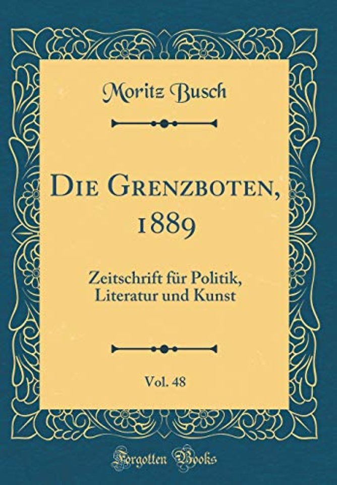 Die Grenzboten, 1889, Vol. 48: Zeitschrift fur Politik, Literatur und Kunst (Classic Reprint)