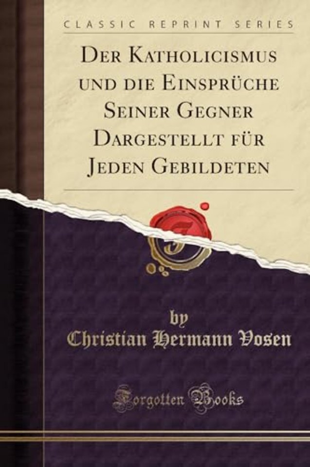 Der Katholicismus und die Einspruche Seiner Gegner Dargestellt fur Jeden Gebildeten (Classic Reprint)