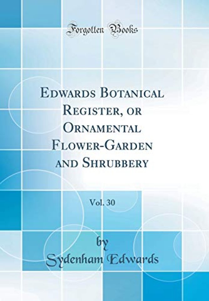 Edwards Botanical Register, or Ornamental Flower-Garden and Shrubbery, Vol. 30 (Classic Reprint)