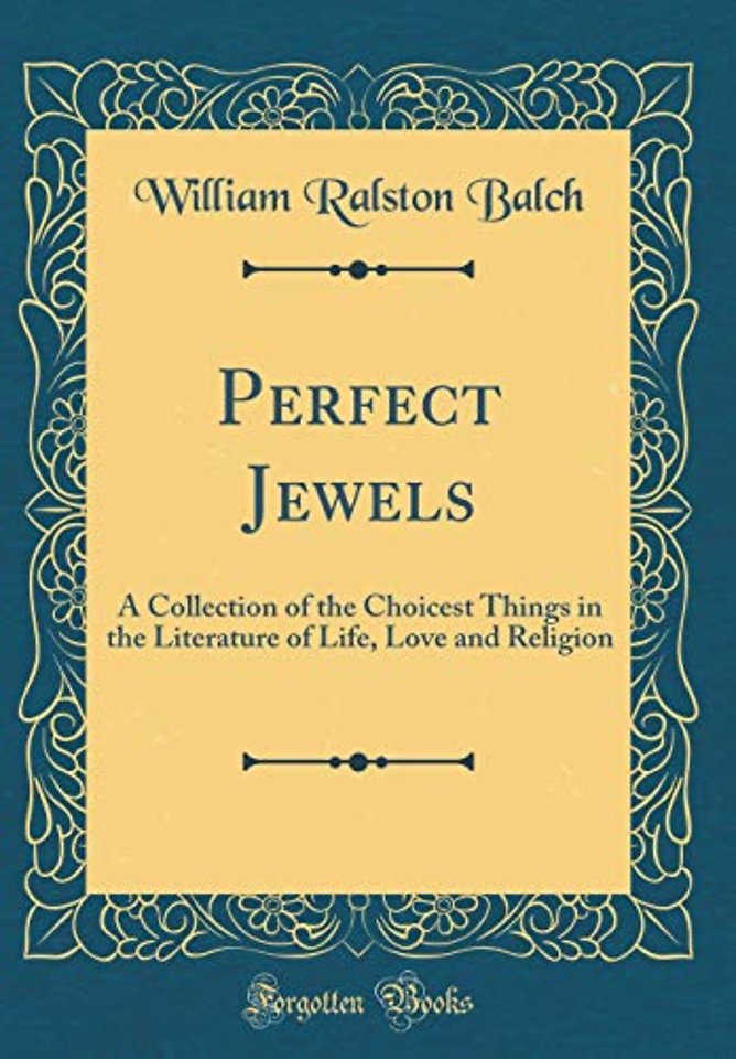 Perfect Jewels: A Collection of the Choicest Things in the Literature of Life, Love and Religion (Classic Reprint)