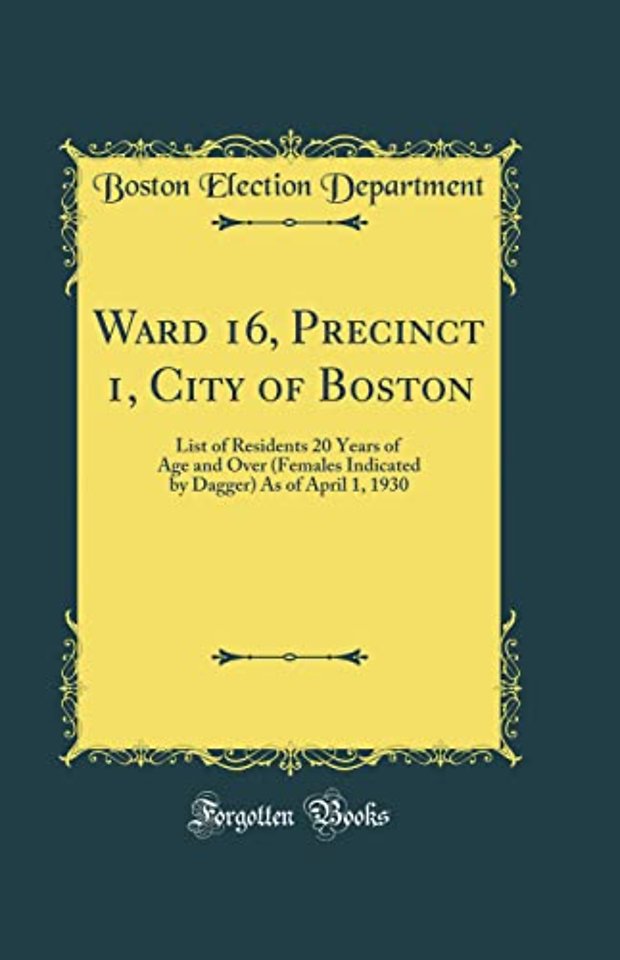 Ward 16, Precinct 1, City of Boston: List of Residents 20 Years of Age and Over (Females Indicated by Dagger) As of April 1, 1930 (Classic Reprint)