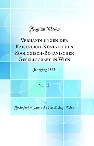Verhandlungen der Kaiserlich-Koeniglichen Zoologisch-Botanischen Gesellschaft in Wien, Vol. 12: Jahrgang 1862 (Classic Reprint)