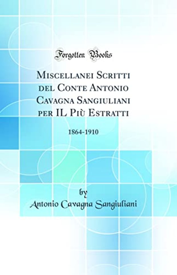 Miscellanei Scritti del Conte Antonio Cavagna Sangiuliani per IL Piu Estratti: 1864-1910 (Classic Reprint)