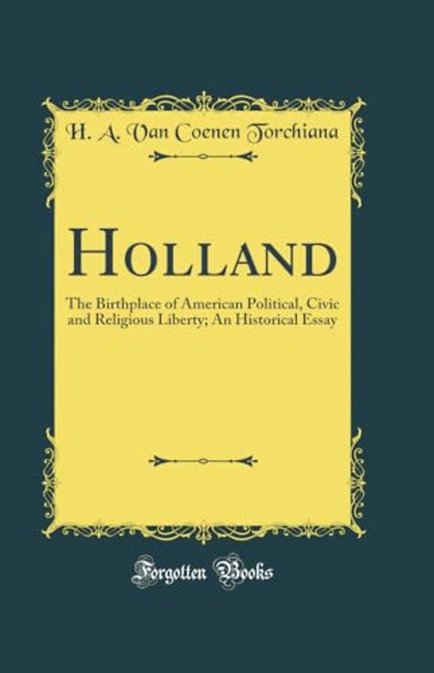 Holland: The Birthplace of American Political, Civic and Religious Liberty; An Historical Essay (Classic Reprint)