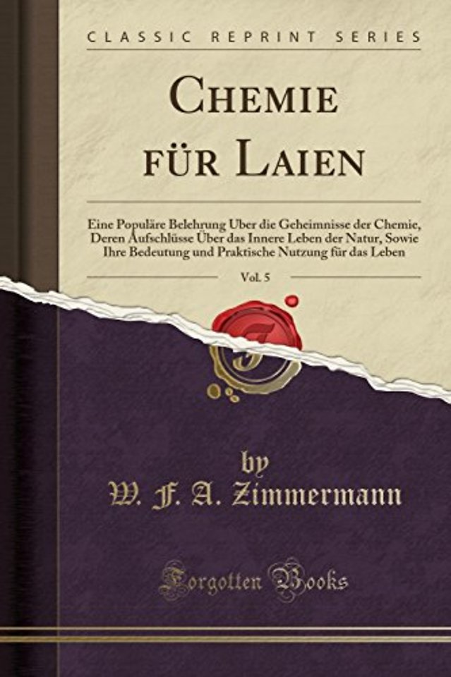 Chemie fur Laien, Vol. 5: Eine Populare Belehrung UEber die Geheimnisse der Chemie, Deren Aufschlusse UEber das Innere Leben der Natur, Sowie Ihre Bedeutung und Praktische Nutzung fur das Leben (Classic Reprint)