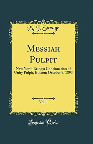Messiah Pulpit, Vol. 1: New York, Being a Continuation of Unity Pulpit, Boston; October 9, 1893 (Classic Reprint)