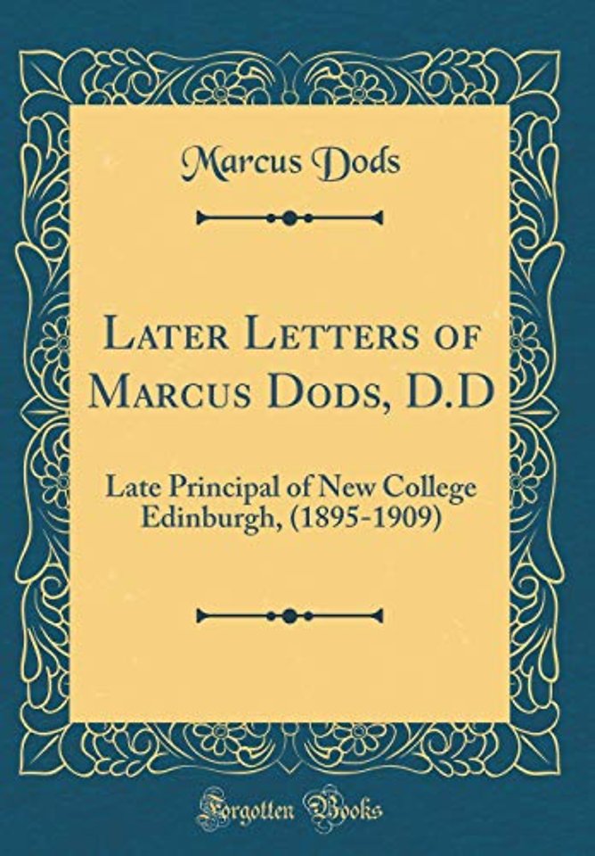 Later Letters of Marcus Dods, D.D: Late Principal of New College Edinburgh, (1895-1909) (Classic Reprint)