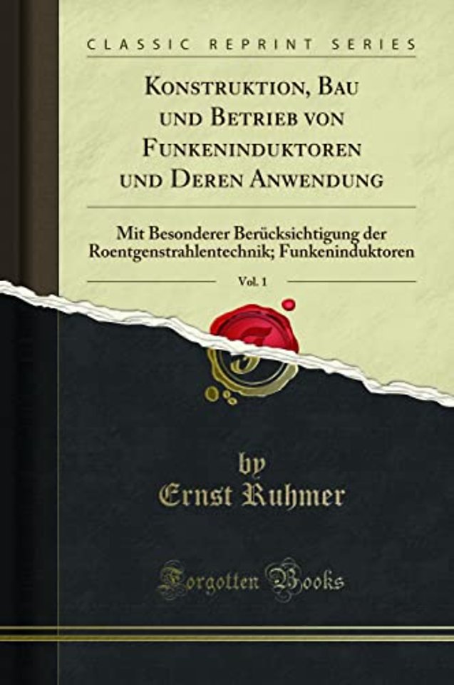 Konstruktion, Bau und Betrieb von Funkeninduktoren und Deren Anwendung, Vol. 1: Mit Besonderer Berucksichtigung der Roentgenstrahlentechnik; Funkeninduktoren (Classic Reprint)