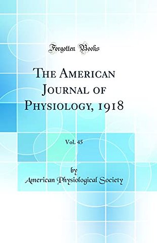 The American Journal of Physiology, 1918, Vol. 45 (Classic Reprint)