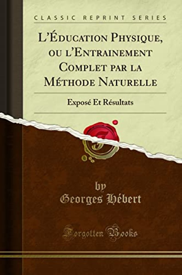 L'Education Physique, ou l'Entrainement Complet par la Methode Naturelle: Expose Et Resultats (Classic Reprint)