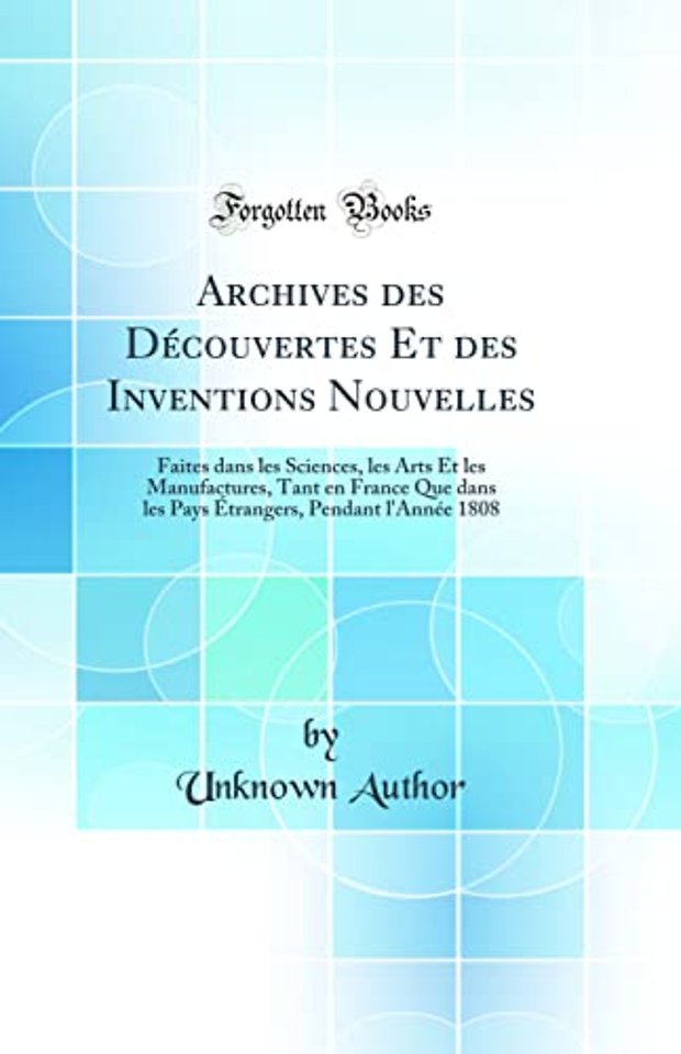 Archives des Decouvertes Et des Inventions Nouvelles: Faites dans les Sciences, les Arts Et les Manufactures, Tant en France Que dans les Pays Etrangers, Pendant l'Annee 1808 (Classic Reprint)