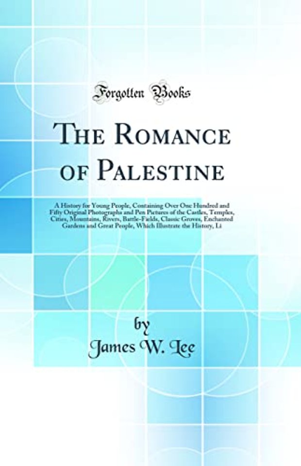 The Romance of Palestine: A History for Young People, Containing Over One Hundred and Fifty Original Photographs and Pen Pictures of the Castles, Temples, Cities, Mountains, Rivers, Battle-Fields, Classic Groves, Enchanted Gardens and Great People, Which
