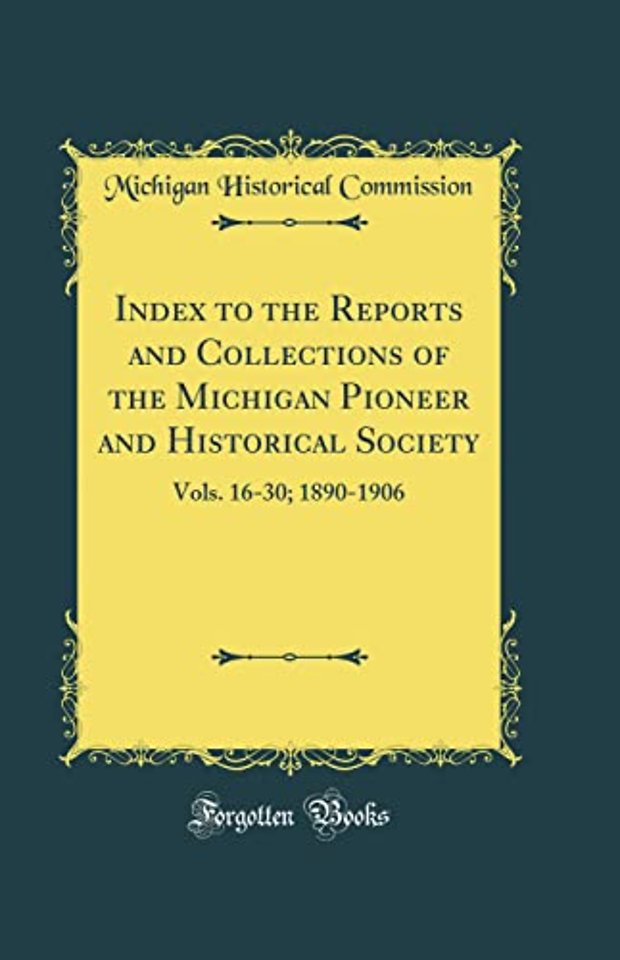 Index to the Reports and Collections of the Michigan Pioneer and Historical Society: Vols. 16-30; 1890-1906 (Classic Reprint)