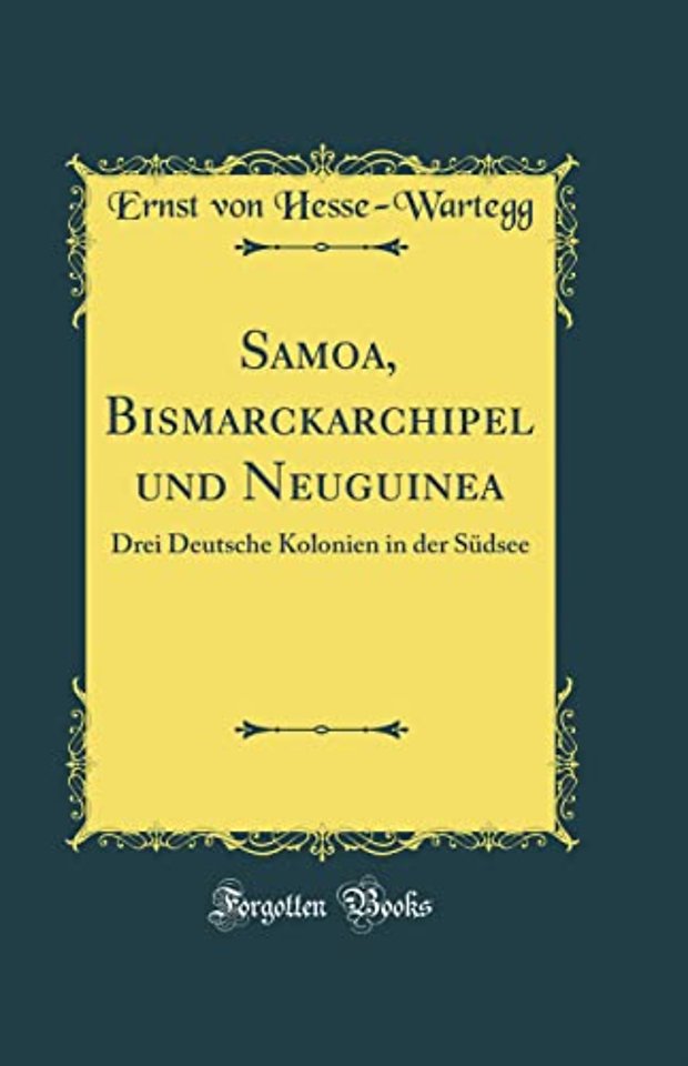 Samoa, Bismarckarchipel und Neuguinea: Drei Deutsche Kolonien in der Sudsee (Classic Reprint)