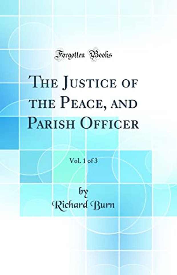 The Justice of the Peace, and Parish Officer, Vol. 1 of 3 (Classic Reprint)