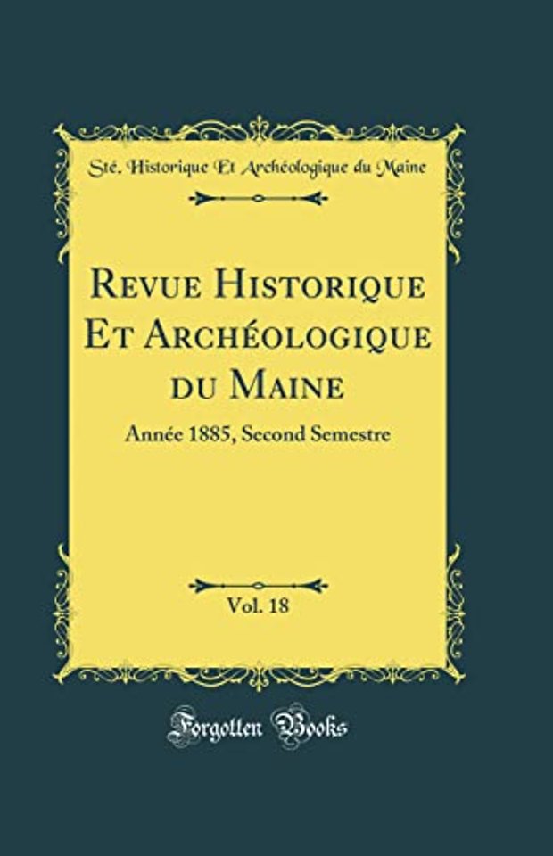 Revue Historique Et Archeologique du Maine, Vol. 18: Annee 1885, Second Semestre (Classic Reprint)