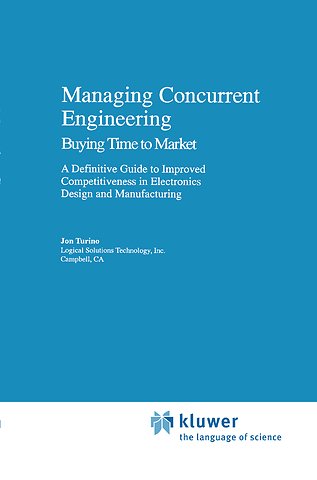Managing Concurrent Engineering: Buying Time to Market : A Definitive Guide to Improved Competitiveness in Electronics Design and Manufacturing