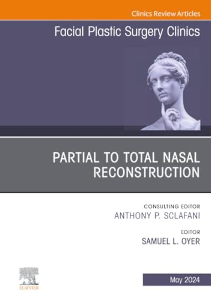 Partial to Total Nasal Reconstruction, An Issue of Facial Plastic Surgery Clinics of North America