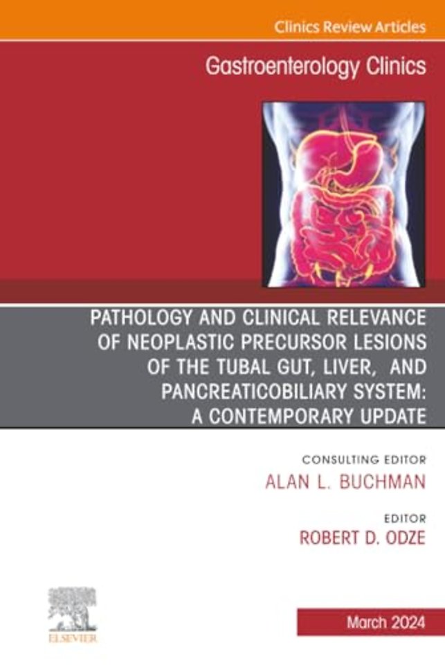 Pathology and Clinical Relevance of Neoplastic Precursor Lesions of the Tubal Gut, Liver, and Pancreaticobiliary System: A Contemporary Update, An Issue of Gastroenterology Clinics of North America