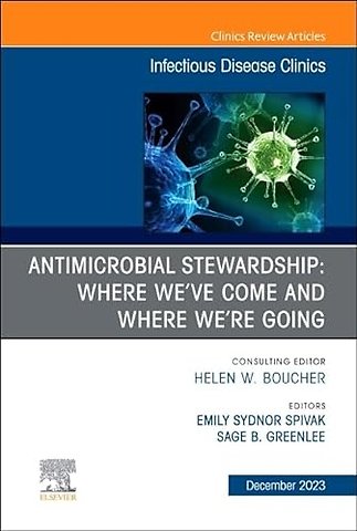 Antimicrobial Stewardship: Where We’ve Come and Where We’re Going, An Issue of Infectious Disease Clinics of North America