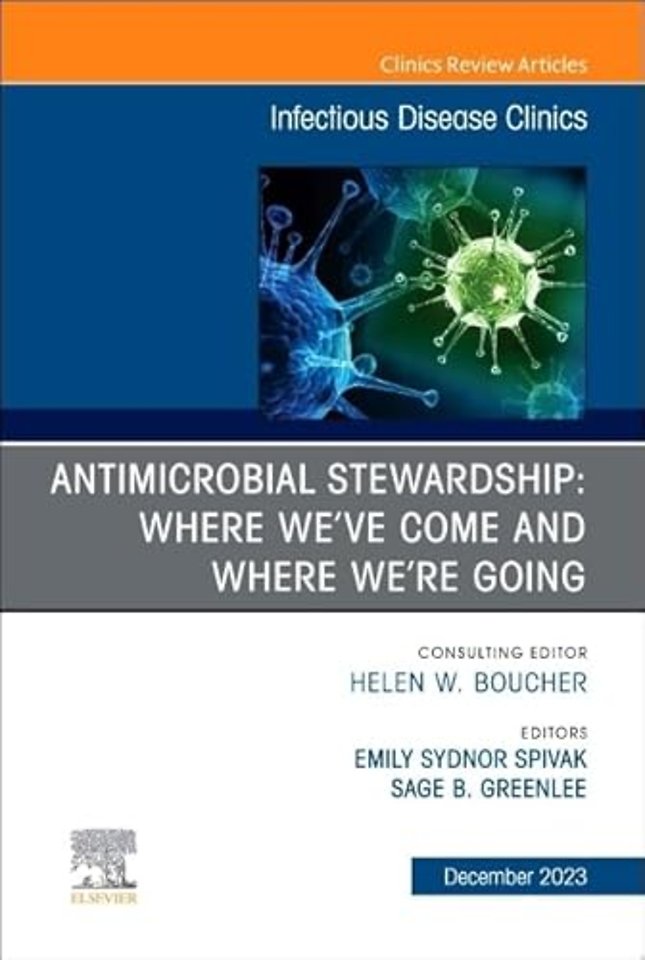Antimicrobial Stewardship: Where We’ve Come and Where We’re Going, An Issue of Infectious Disease Clinics of North America