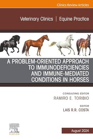 A Problem-Oriented Approach to Immunodeficiencies and Immune-Mediated Conditions in Horses, An Issue of Veterinary Clinics of North America: Equine Practice