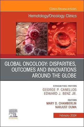 Global Oncology: Disparities, Outcomes and Innovations Around the Globe, An Issue of Hematology/Oncology Clinics of North America