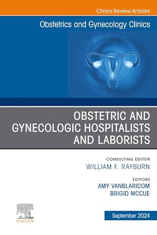 Obstetric and Gynecologic Hospitalists and Laborists, An Issue of Obstetrics and Gynecology Clinics