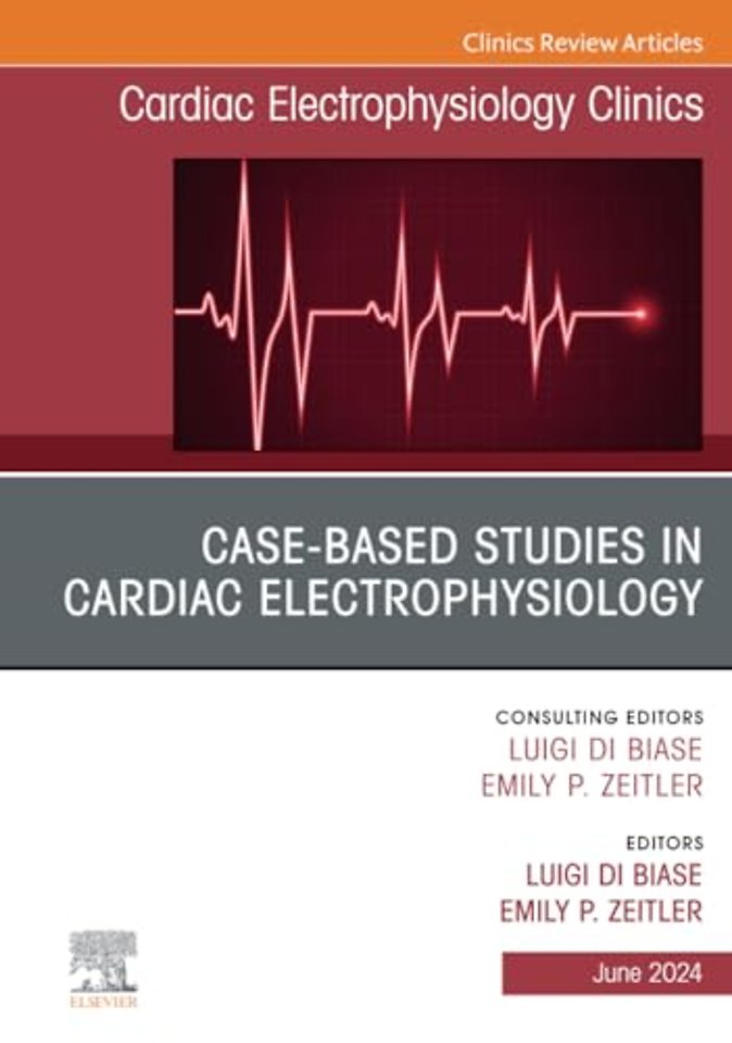 Case-Based Studies in Cardiac Electrophysiology, An Issue of Cardiac Electrophysiology Clinics