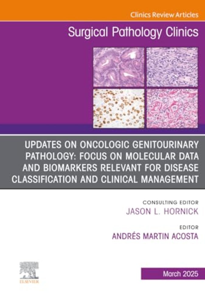 Updates on Oncologic Genitourinary Pathology: Focus on Molecular Data and Biomarkers Relevant for Disease Classification and Clinical Management, An Issue of Surgical Pathology Clinics