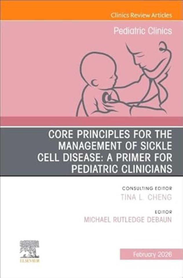 Core Principles for the Management of Sickle Cell Disease: A Primer for Pediatric Clinicians, An Issue of Pediatric Clinics of North America