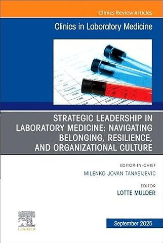 Strategic Leadership in Laboratory Medicine: Navigating Belonging, Resilience, and Organizational Culture, An Issue of the Clinics in Laboratory Medicine
