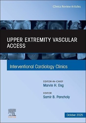 Upper Extremity Vascular Access, An Issue of Interventional Cardiology Clinics