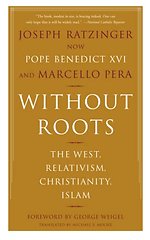 Without Roots; The West, Relativism, Christianity and Islam