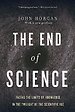 The End of Science: Facing the Limits of Knowledge in the Twilight of the Scientific Age The End of Science: Facing the Limits of Knowledge in the Twilight of the Scientific Age