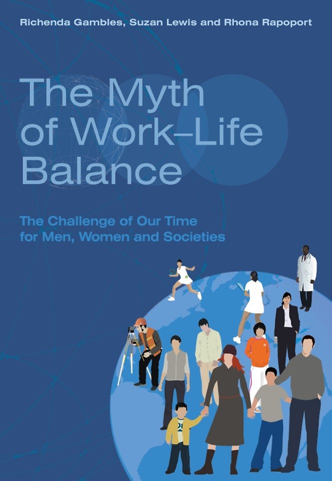 The Myth of Work–Life Balance – The Challenge of  Our Time for Men, Women and Societies
