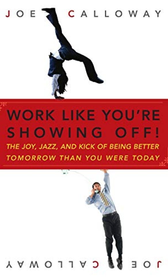 Work Like You′re Showing Off! – The Joy, Jazz and Kick Of Being Better Tomorrow Than You Were Today