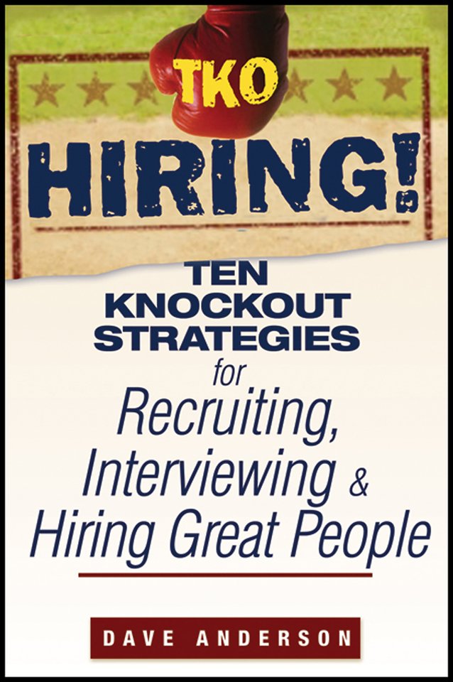 TKO Hiring! – Ten Knockout Strategies for Resruiting, Interviewing and Hiring Great People
