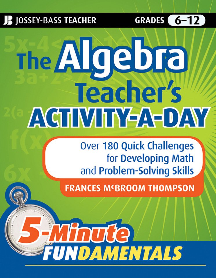 The Algebra Teacher′s Activity–a–Day Grades 6–12 – Over 180 Quick Challenges for Developing Math and Problem–Solving Skills
