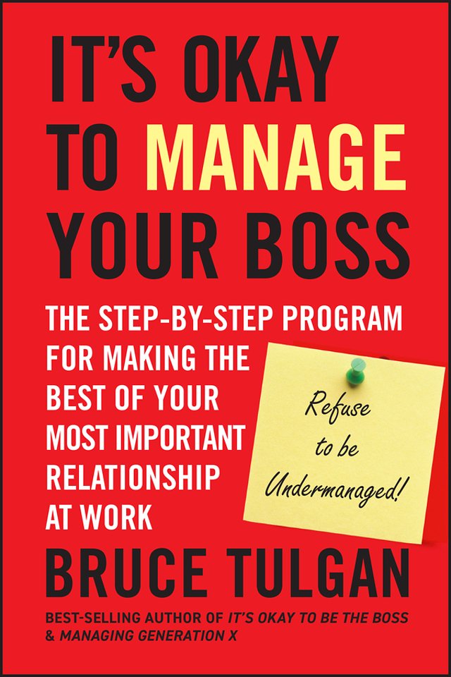 It′s Okay to Manage Your Boss – The Step–by–Step Program for Making the Best of Your Most Important Relationship at Work