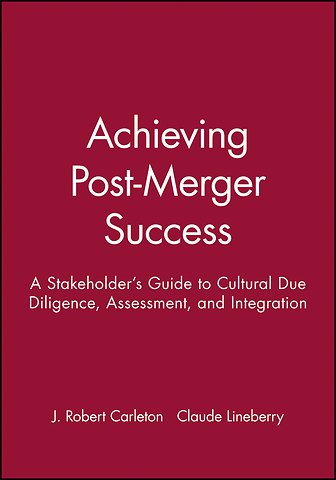Achieving Post–Merger Success – A Stakeholder′s Guide to Cultural Due Diligence, Assessment, and Integration