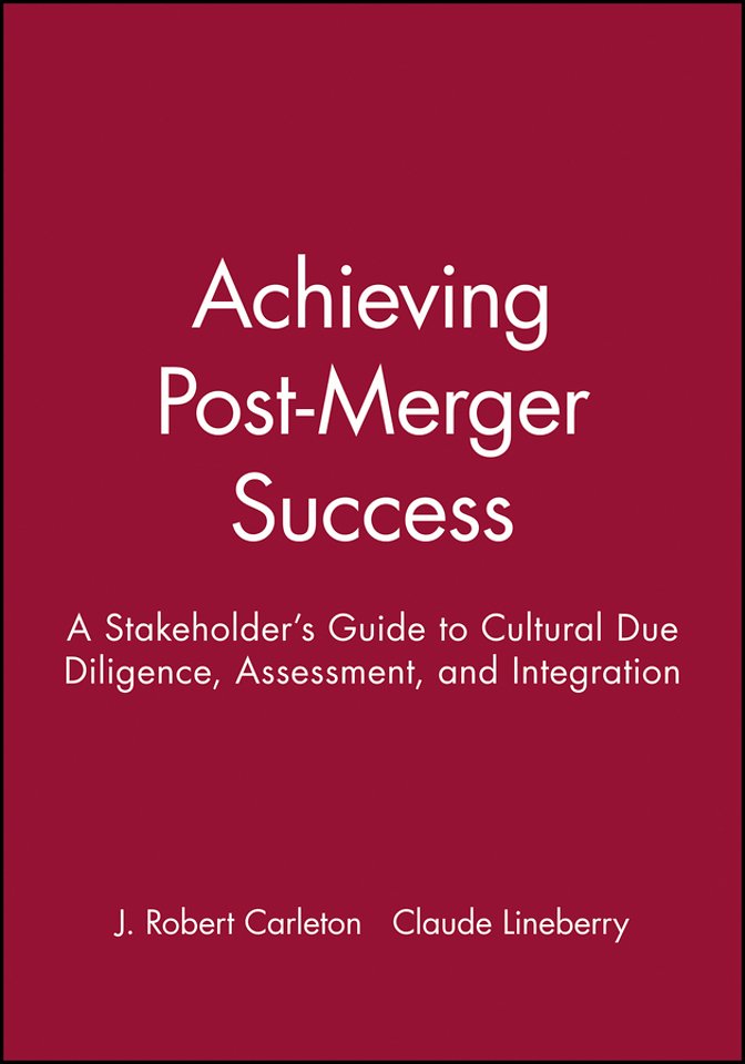 Achieving Post–Merger Success – A Stakeholder′s Guide to Cultural Due Diligence, Assessment, and Integration