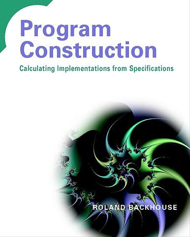 Program Construction – Calculating Implementations from Specifications
