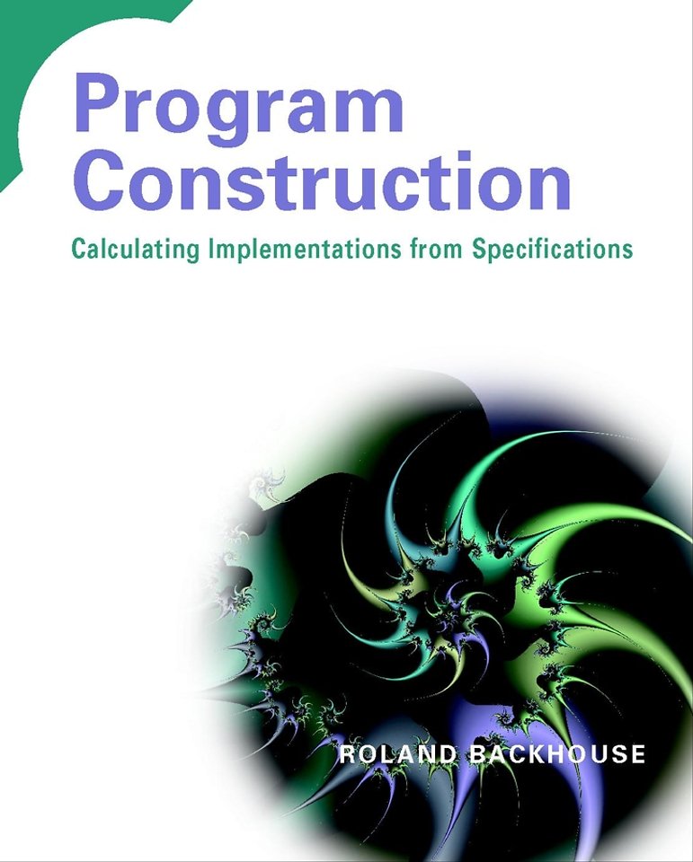 Program Construction – Calculating Implementations from Specifications