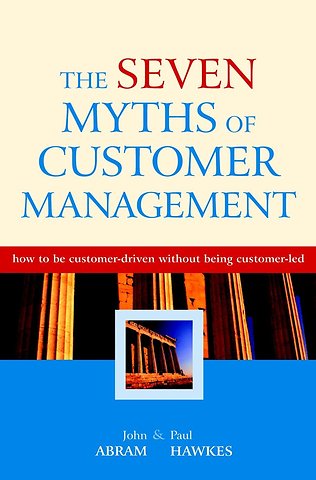 The Seven Myths of Customer Management – How to be Customer–driven Without Being Customer–led